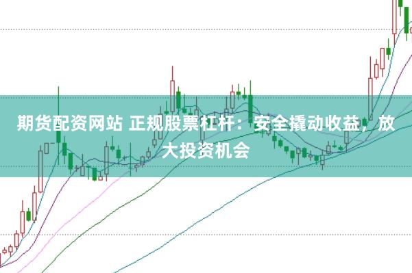 期货配资网站 正规股票杠杆：安全撬动收益，放大投资机会