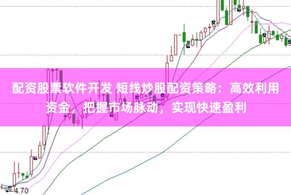 配资股票软件开发 短线炒股配资策略：高效利用资金，把握市场脉动，实现快速盈利