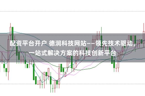配资平台开户 德润科技网站——领先技术驱动，一站式解决方案的科技创新平台