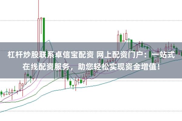 杠杆炒股联系卓信宝配资 网上配资门户：一站式在线配资服务，助您轻松实现资金增值！