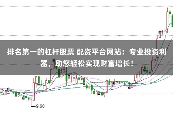 排名第一的杠杆股票 配资平台网站：专业投资利器，助您轻松实现财富增长！