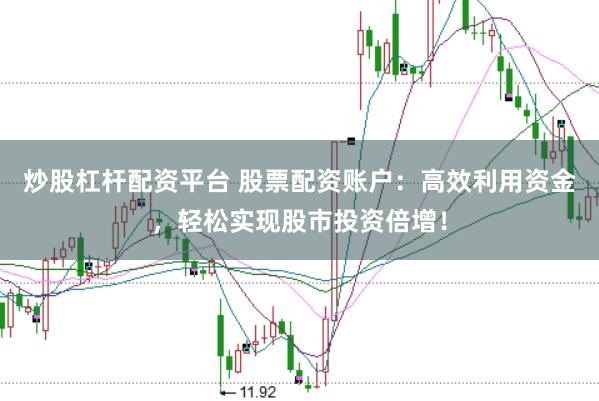炒股杠杆配资平台 股票配资账户：高效利用资金，轻松实现股市投资倍增！