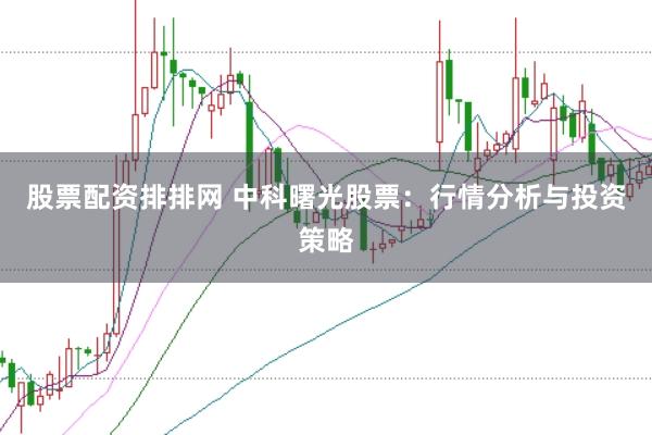 股票配资排排网 中科曙光股票：行情分析与投资策略