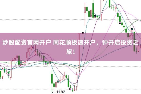 炒股配资官网开户 同花顺极速开户，钟开启投资之旅！