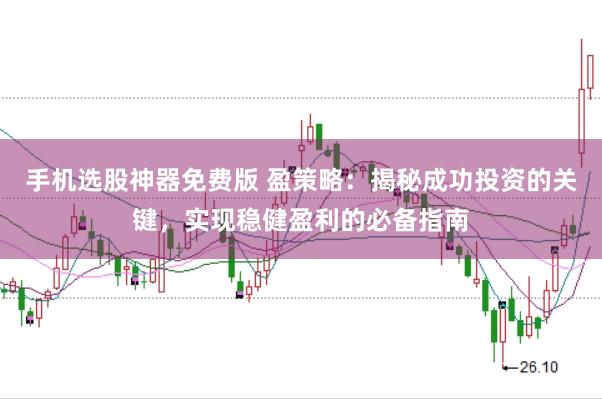手机选股神器免费版 盈策略：揭秘成功投资的关键，实现稳健盈利的必备指南