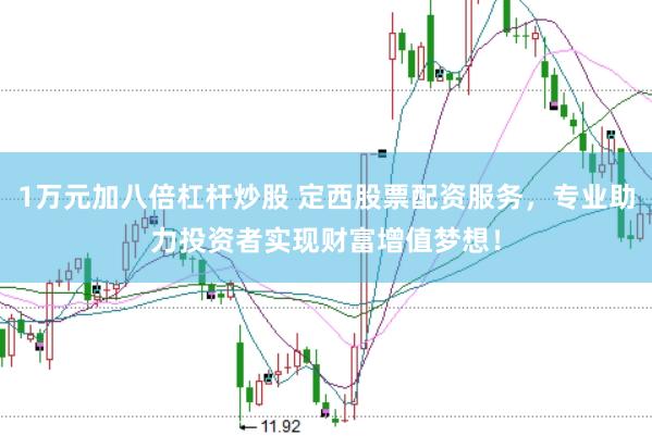 1万元加八倍杠杆炒股 定西股票配资服务，专业助力投资者实现财富增值梦想！