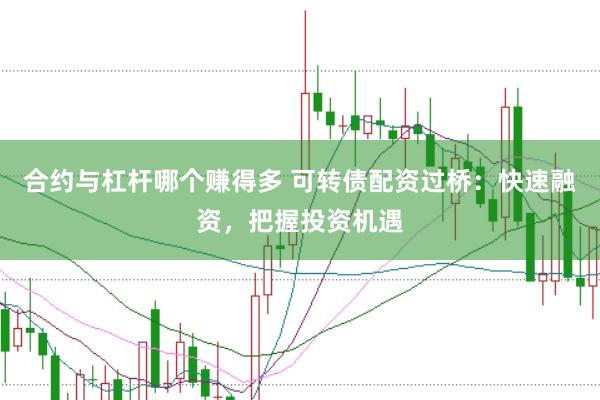 合约与杠杆哪个赚得多 可转债配资过桥：快速融资，把握投资机遇