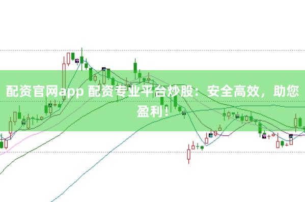 配资官网app 配资专业平台炒股：安全高效，助您盈利！