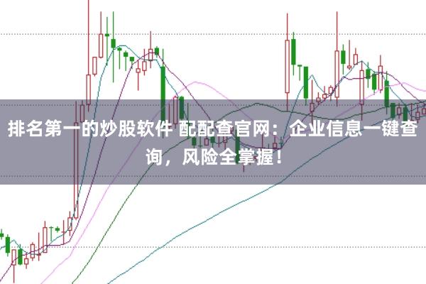 排名第一的炒股软件 配配查官网：企业信息一键查询，风险全掌握！