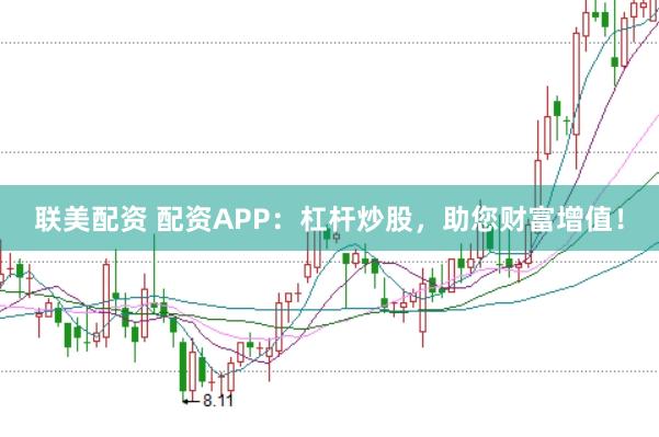 联美配资 配资APP：杠杆炒股，助您财富增值！