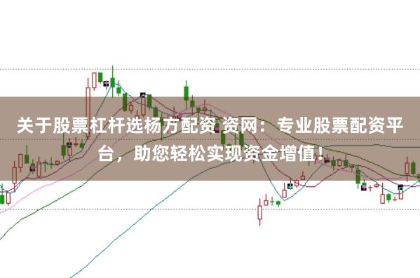 关于股票杠杆选杨方配资 资网：专业股票配资平台，助您轻松实现资金增值！