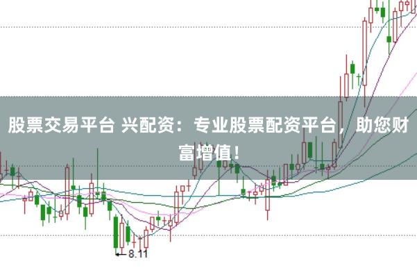 股票交易平台 兴配资：专业股票配资平台，助您财富增值！