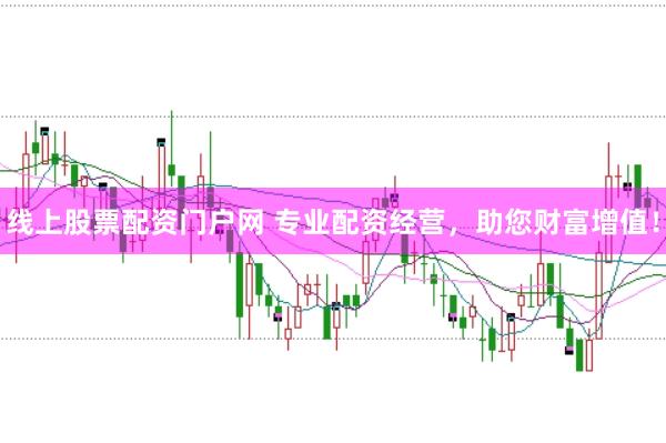 线上股票配资门户网 专业配资经营，助您财富增值！