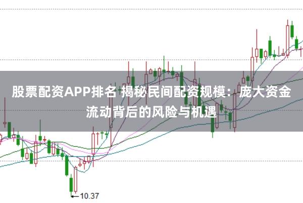 股票配资APP排名 揭秘民间配资规模：庞大资金流动背后的风险与机遇