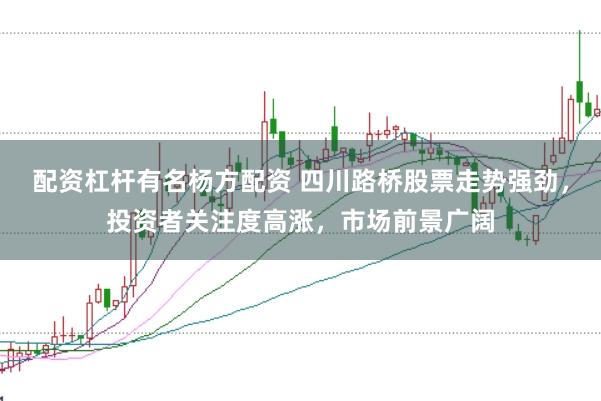 配资杠杆有名杨方配资 四川路桥股票走势强劲，投资者关注度高涨，市场前景广阔