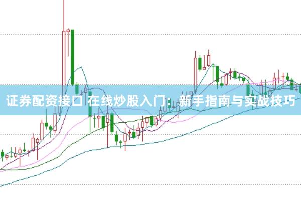 证券配资接口 在线炒股入门：新手指南与实战技巧