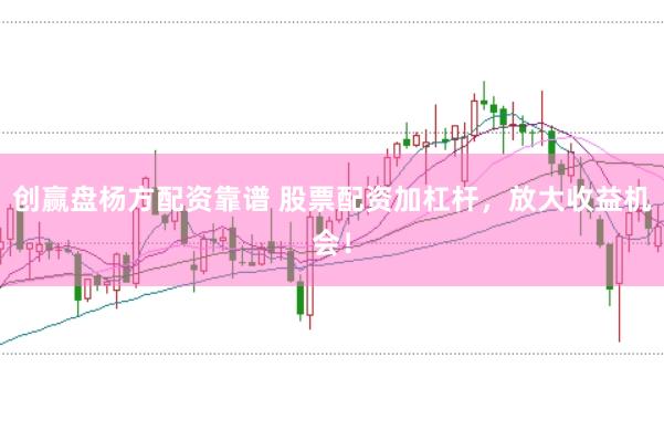 创赢盘杨方配资靠谱 股票配资加杠杆，放大收益机会！