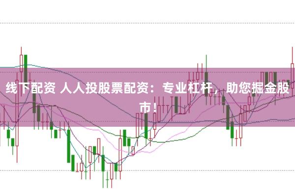 线下配资 人人投股票配资：专业杠杆，助您掘金股市！