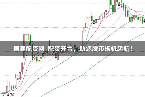 摆渡配资网  配资开台，助您股市扬帆起航！
