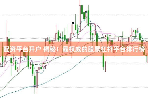 配资平台开户 揭秘！最权威的股票杠杆平台排行榜