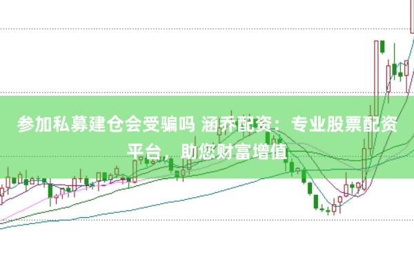 参加私募建仓会受骗吗 涵乔配资：专业股票配资平台，助您财富增值