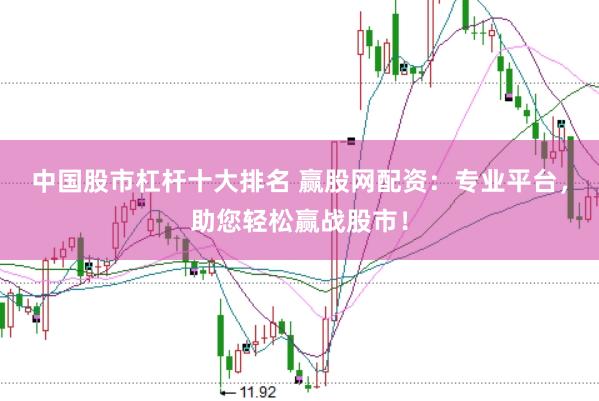 中国股市杠杆十大排名 赢股网配资：专业平台，助您轻松赢战股市！