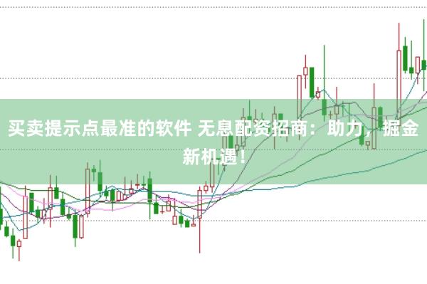 买卖提示点最准的软件 无息配资招商：助力，掘金新机遇！