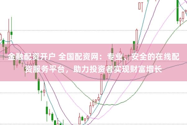 金融配资开户 全国配资网：专业、安全的在线配资服务平台，助力投资者实现财富增长