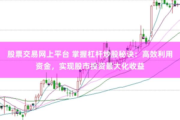 股票交易网上平台 掌握杠杆炒股秘诀：高效利用资金，实现股市投资最大化收益