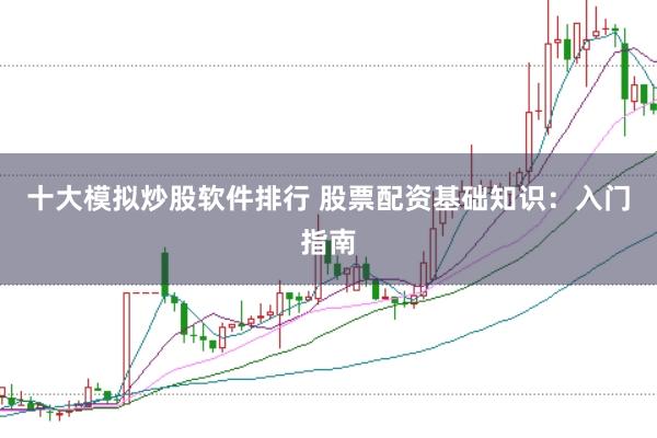十大模拟炒股软件排行 股票配资基础知识：入门指南