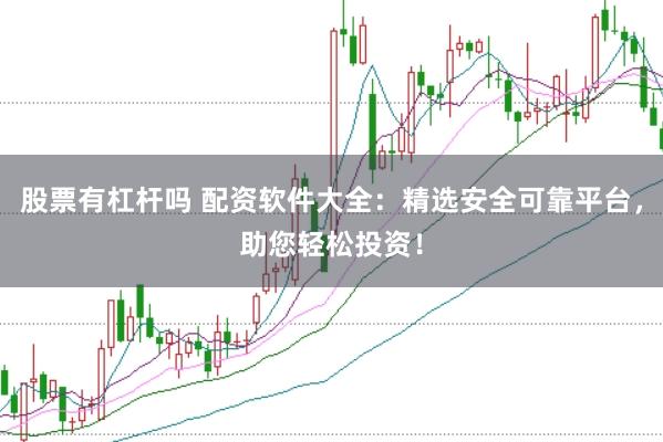 股票有杠杆吗 配资软件大全：精选安全可靠平台，助您轻松投资！
