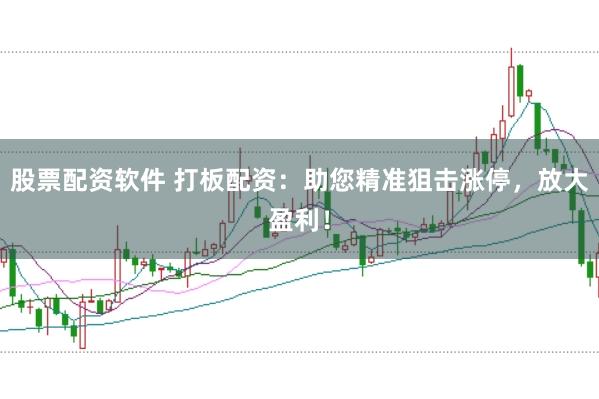 股票配资软件 打板配资：助您精准狙击涨停，放大盈利！