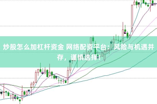炒股怎么加杠杆资金 网络配资平台：风险与机遇并存，谨慎选择！