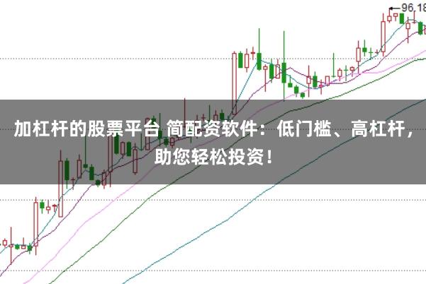 加杠杆的股票平台 简配资软件：低门槛、高杠杆，助您轻松投资！