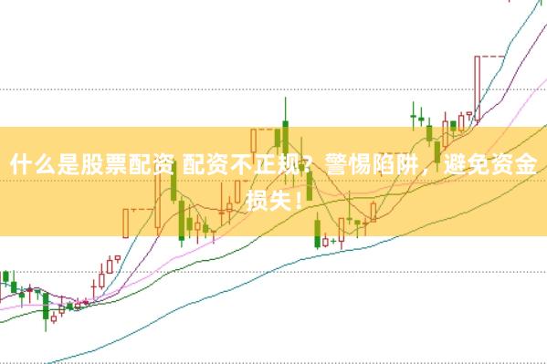什么是股票配资 配资不正规？警惕陷阱，避免资金损失！