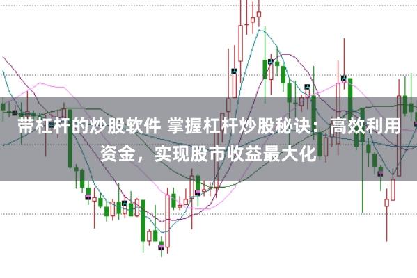 带杠杆的炒股软件 掌握杠杆炒股秘诀：高效利用资金，实现股市收益最大化