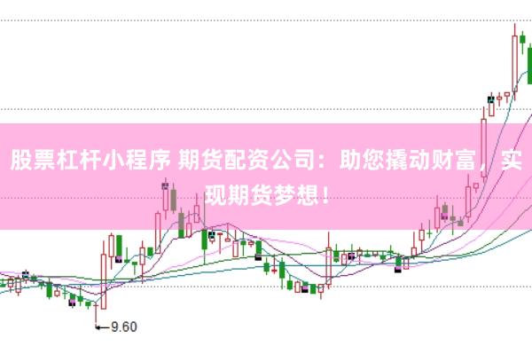 股票杠杆小程序 期货配资公司：助您撬动财富，实现期货梦想！
