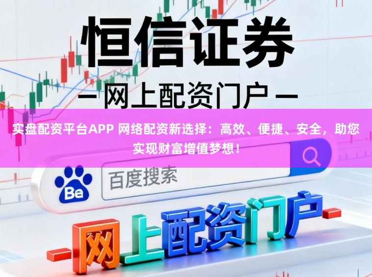 实盘配资平台APP 网络配资新选择：高效、便捷、安全，助您实现财富增值梦想！