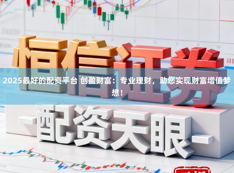 2025最好的配资平台 创盈财富：专业理财，助您实现财富增值梦想！