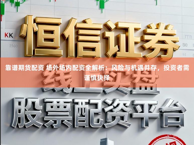 靠谱期货配资 场外场内配资全解析：风险与机遇并存，投资者需谨慎抉择