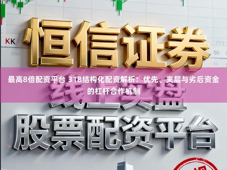 最高8倍配资平台 318结构化配资解析：优先、夹层与劣后资金的杠杆合作机制