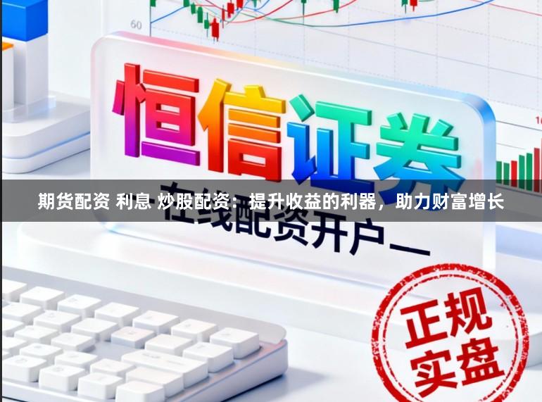期货配资 利息 炒股配资：提升收益的利器，助力财富增长