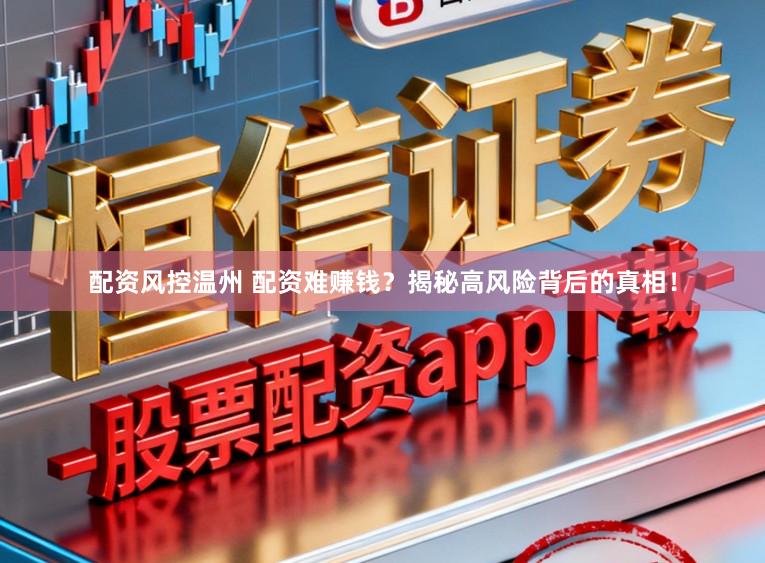 配资风控温州 配资难赚钱？揭秘高风险背后的真相！