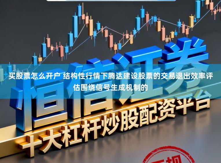 买股票怎么开户 结构性行情下腾达建设股票的交易退出效率评估围绕信号生成机制的