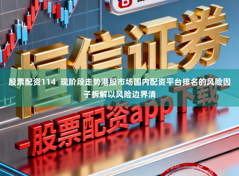 股票配资114  现阶段走势港股市场国内配资平台排名的风险因子拆解以风险边界清