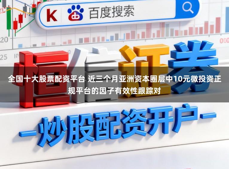 全国十大股票配资平台 近三个月亚洲资本圈层中10元微投资正规平台的因子有效性跟踪对