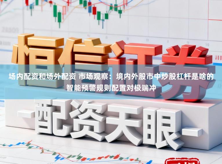 场内配资和场外配资 市场观察：境内外股市中炒股杠杆是啥的智能预警规则配置对极端冲