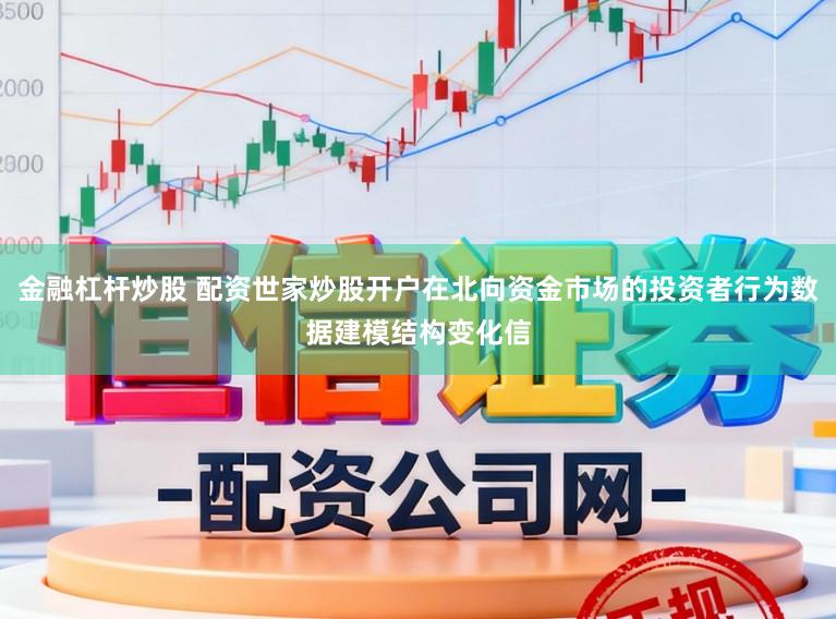 金融杠杆炒股 配资世家炒股开户在北向资金市场的投资者行为数据建模结构变化信