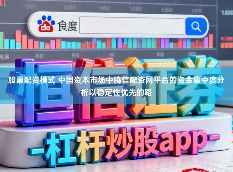 股票配资模式 中国资本市场中腾信配资网平台的资金集中度分析以稳定性优先的路