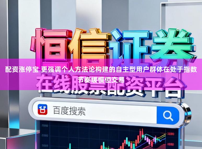 配资涨停宝 更强调个人方法论构建的自主型用户群体在处于指数节奏缓慢但交易